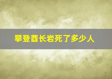 攀登酋长岩死了多少人