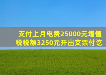 支付上月电费25000元增值税税额3250元开出支票付讫