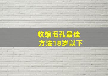 收缩毛孔最佳方法18岁以下