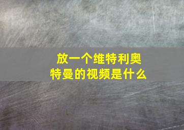 放一个维特利奥特曼的视频是什么