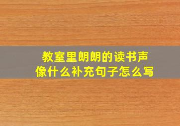 教室里朗朗的读书声像什么补充句子怎么写