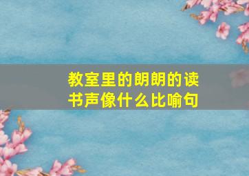 教室里的朗朗的读书声像什么比喻句