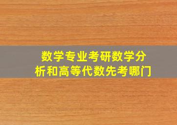 数学专业考研数学分析和高等代数先考哪门