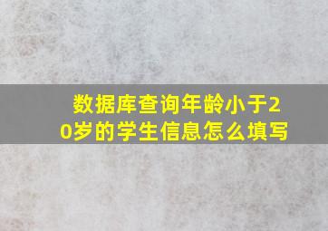 数据库查询年龄小于20岁的学生信息怎么填写