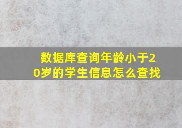 数据库查询年龄小于20岁的学生信息怎么查找