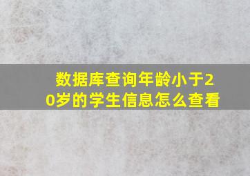 数据库查询年龄小于20岁的学生信息怎么查看