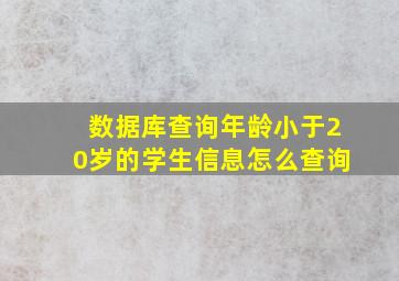 数据库查询年龄小于20岁的学生信息怎么查询