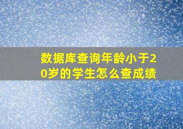 数据库查询年龄小于20岁的学生怎么查成绩