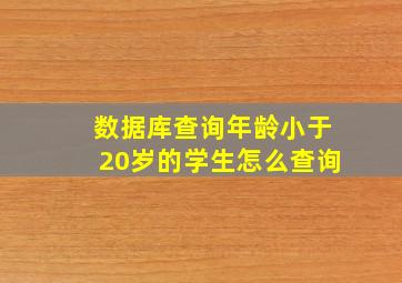 数据库查询年龄小于20岁的学生怎么查询