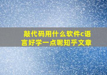 敲代码用什么软件c语言好学一点呢知乎文章