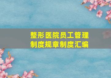 整形医院员工管理制度规章制度汇编