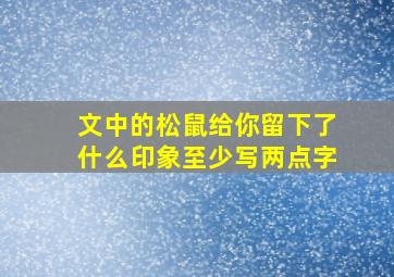 文中的松鼠给你留下了什么印象至少写两点字