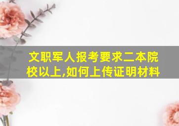 文职军人报考要求二本院校以上,如何上传证明材料