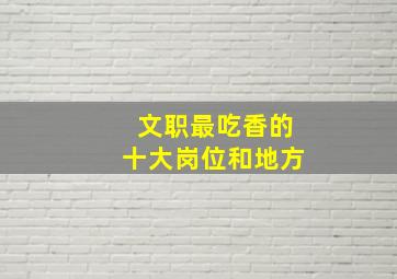 文职最吃香的十大岗位和地方