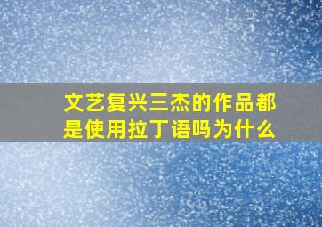 文艺复兴三杰的作品都是使用拉丁语吗为什么