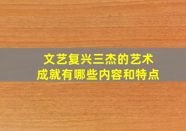 文艺复兴三杰的艺术成就有哪些内容和特点