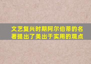 文艺复兴时期阿尔伯蒂的名著提出了美出于实用的观点