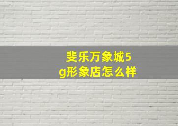 斐乐万象城5g形象店怎么样