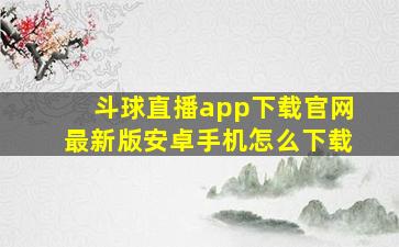 斗球直播app下载官网最新版安卓手机怎么下载