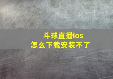 斗球直播ios怎么下载安装不了