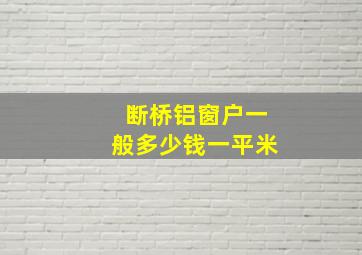 断桥铝窗户一般多少钱一平米