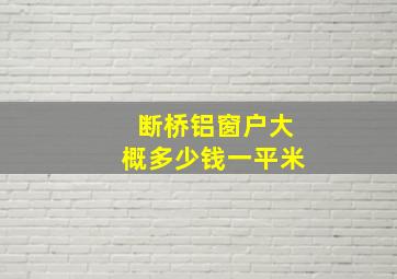 断桥铝窗户大概多少钱一平米