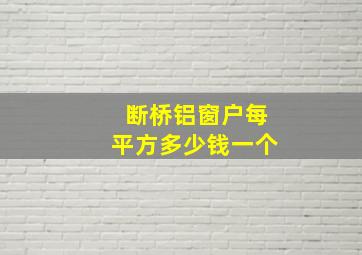 断桥铝窗户每平方多少钱一个