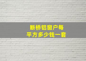 断桥铝窗户每平方多少钱一套