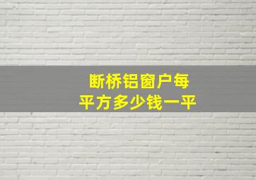 断桥铝窗户每平方多少钱一平