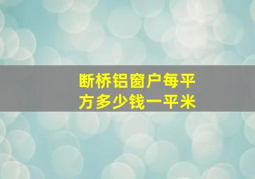 断桥铝窗户每平方多少钱一平米