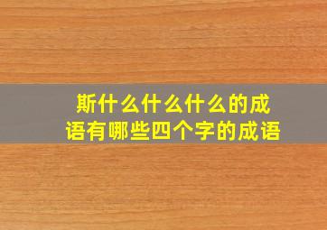 斯什么什么什么的成语有哪些四个字的成语