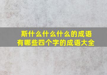 斯什么什么什么的成语有哪些四个字的成语大全