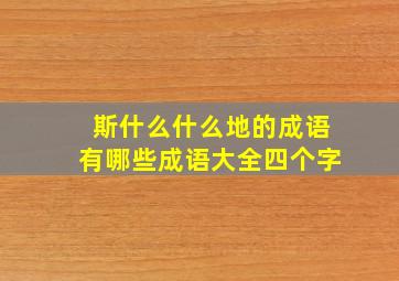 斯什么什么地的成语有哪些成语大全四个字