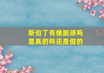 斯伯丁有橡胶球吗是真的吗还是假的