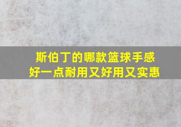 斯伯丁的哪款篮球手感好一点耐用又好用又实惠