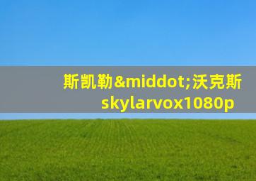 斯凯勒·沃克斯skylarvox1080p