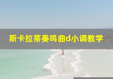 斯卡拉蒂奏鸣曲d小调教学