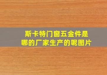 斯卡特门窗五金件是哪的厂家生产的呢图片