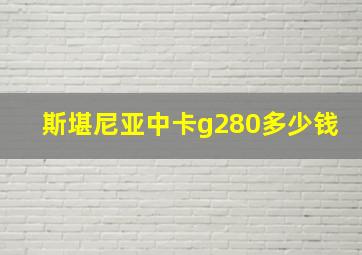 斯堪尼亚中卡g280多少钱