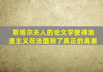 斯塔尔夫人的论文学使得浪漫主义在法国到了真正的高潮