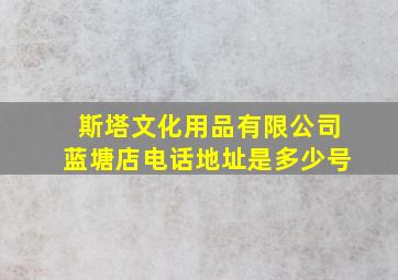 斯塔文化用品有限公司蓝塘店电话地址是多少号