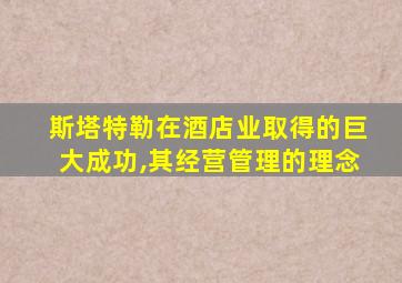 斯塔特勒在酒店业取得的巨大成功,其经营管理的理念