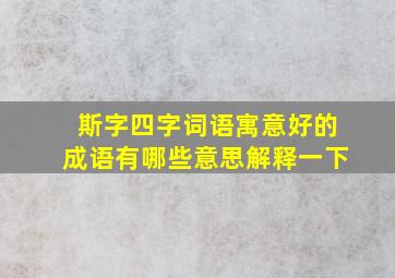 斯字四字词语寓意好的成语有哪些意思解释一下