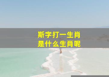 斯字打一生肖是什么生肖呢