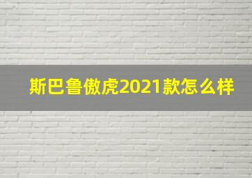 斯巴鲁傲虎2021款怎么样