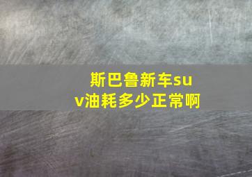 斯巴鲁新车suv油耗多少正常啊