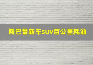 斯巴鲁新车suv百公里耗油