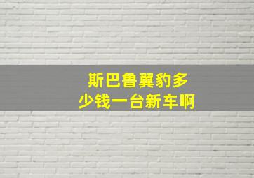 斯巴鲁翼豹多少钱一台新车啊