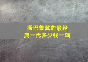 斯巴鲁翼豹最经典一代多少钱一辆