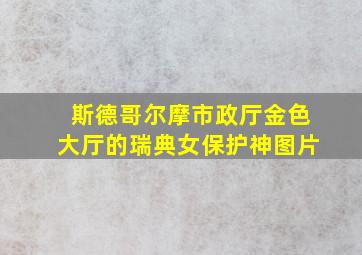 斯德哥尔摩市政厅金色大厅的瑞典女保护神图片